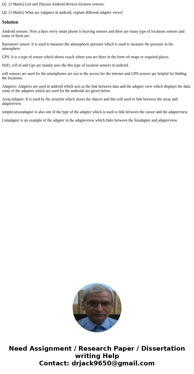 Q1. (2 Marks) List and Discuss Android devices location sensors. Q2. (3 Marks) What are Adapters in android, explain different adapter views?SolutionAndroid sen Q1. (2 Marks) List and Discuss Android devices location sensors. Q2. (3 Marks) What are Adapters in android, explain different adapter views?SolutionAndroid sen