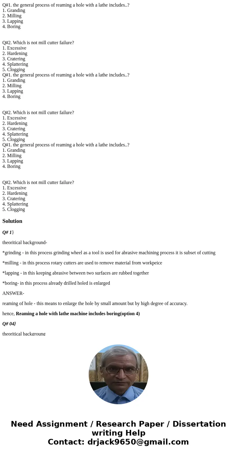 Q#1. the general process of reaming a hole with a lathe includes..? 1. Granding 2. Milling 3. Lapping 4. Boring Q#2. Which is not mill cutter failure? 1. Exces  Q#1. the general process of reaming a hole with a lathe includes..? 1. Granding 2. Milling 3. Lapping 4. Boring Q#2. Which is not mill cutter failure? 1. Exces