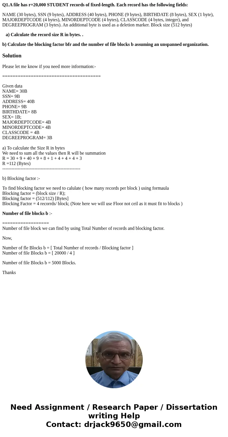 Q1.A file has r=20,000 STUDENT records of fixed-length. Each record has the following fields: NAME (30 bytes), SSN (9 bytes), ADDRESS (40 bytes), PHONE (9 bytes Q1.A file has r=20,000 STUDENT records of fixed-length. Each record has the following fields: NAME (30 bytes), SSN (9 bytes), ADDRESS (40 bytes), PHONE (9 bytes