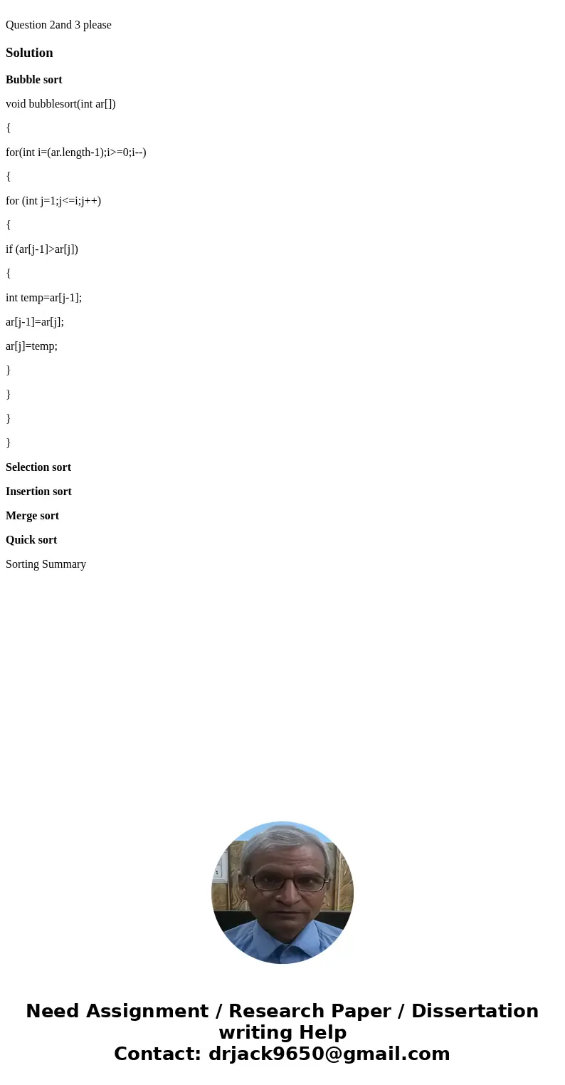  Question 2and 3 pleaseSolutionBubble sort void bubblesort(int ar[]) { for(int i=(ar.length-1);i>=0;i--) { for (int j=1;j<=i;j++) { if (ar[j-1]>ar[j]) 