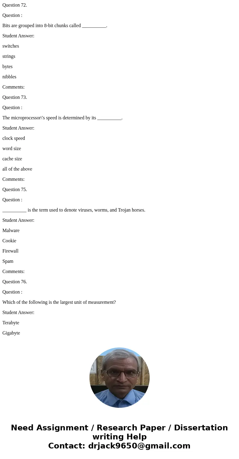 Question 72. Question : Bits are grouped into 8-bit chunks called __________. Student Answer: switches strings bytes nibbles Comments: Question 73. Question : T