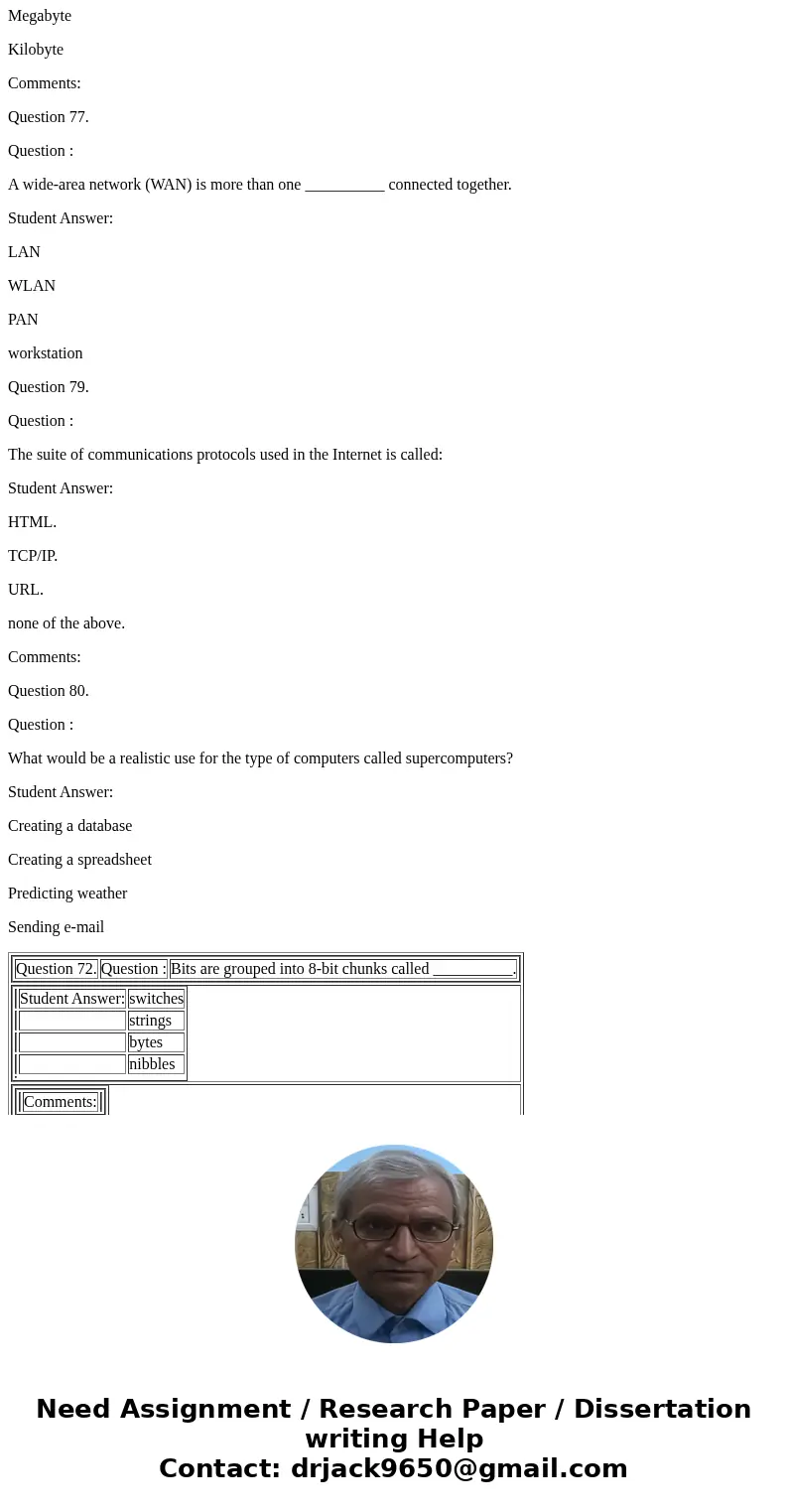 Question 72. Question : Bits are grouped into 8-bit chunks called __________. Student Answer: switches strings bytes nibbles Comments: Question 73. Question : T
