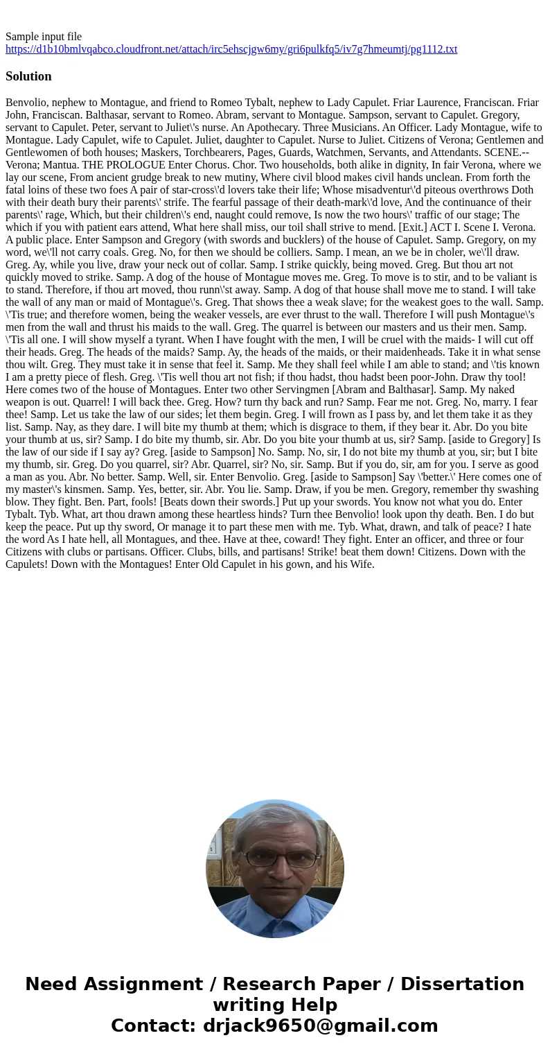 Sample input file https://d1b10bmlvqabco.cloudfront.net/attach/irc5ehscjgw6my/gri6pulkfq5/iv7g7hmeumtj/pg1112.txt Solution Benvolio, nephew to Montague, and fr  Sample input file https://d1b10bmlvqabco.cloudfront.net/attach/irc5ehscjgw6my/gri6pulkfq5/iv7g7hmeumtj/pg1112.txt Solution Benvolio, nephew to Montague, and fr