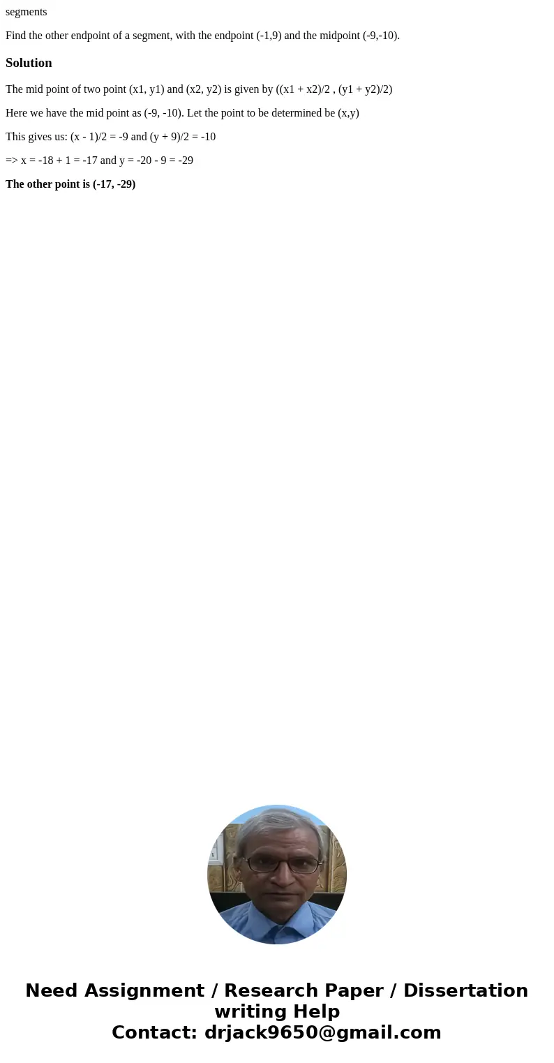 segments Find the other endpoint of a segment, with the endpoint (-1,9) and the midpoint (-9,-10).SolutionThe mid point of two point (x1, y1) and (x2, y2) is gi