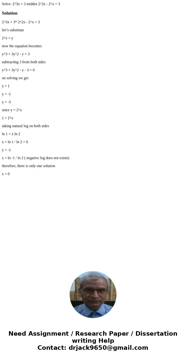 Solve: 2^3x + 3 middot 2^2x - 2^x = 3Solution2^3x + 3* 2^2x - 2^x = 3 let\'s substitute 2^x = y now the equation becomes y^3 + 3y^2 - y = 3 subtracting 3 from   Solve: 2^3x + 3 middot 2^2x - 2^x = 3Solution2^3x + 3* 2^2x - 2^x = 3 let\'s substitute 2^x = y now the equation becomes y^3 + 3y^2 - y = 3 subtracting 3 from