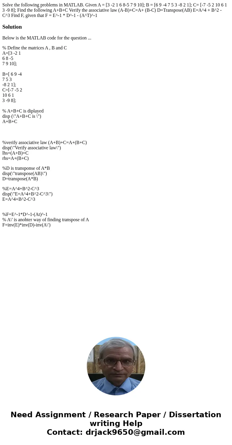  Solve the following problems in MATLAB. Given A = [3 -2 1 6 8-5 7 9 10]; B = [6 9 -4 7 5 3 -8 2 1]; C= [-7 -5 2 10 6 1 3 -9 8]; Find the following A+B+C Verify