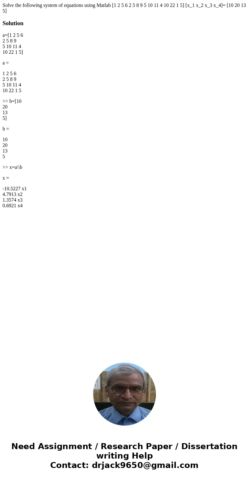  Solve the following system of equations using Matlab [1 2 5 6 2 5 8 9 5 10 11 4 10 22 1 5] [x_1 x_2 x_3 x_4]= [10 20 13 5]Solutiona=[1 2 5 6 2 5 8 9 5 10 11 4 