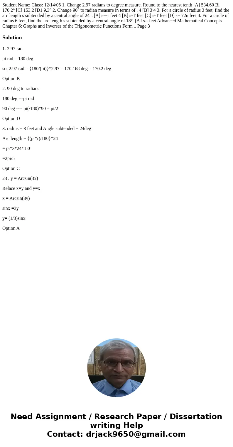 Student Name: Class: 12/14/05 1. Change 2.97 radians to degree measure. Round to the nearest tenth [A] 534.60 Bl 170.2° [C] 153.2 [D1 9.3° 2. Change 90° to rad
