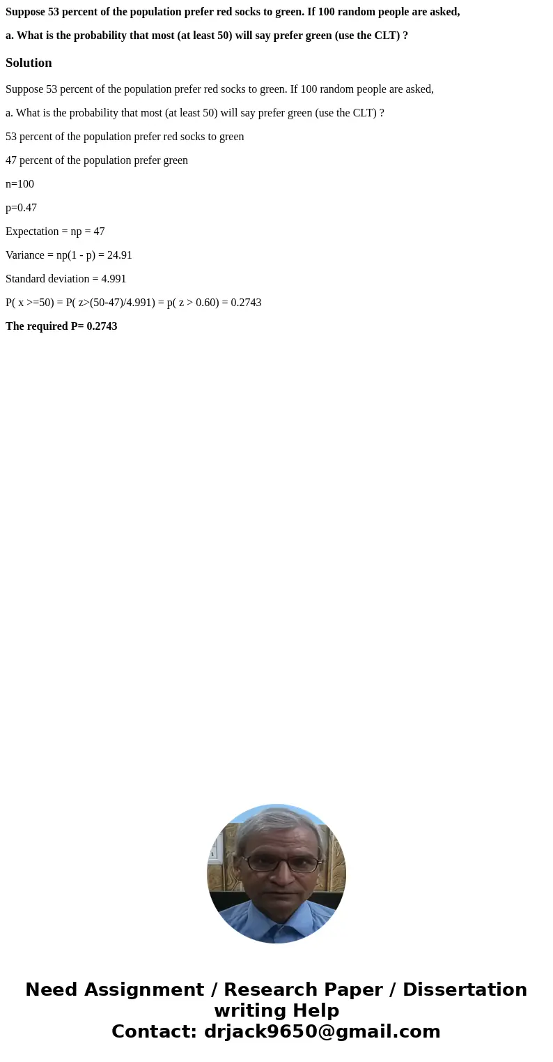 Suppose 53 percent of the population prefer red socks to green. If 100 random people are asked, a. What is the probability that most (at least 50) will say pref