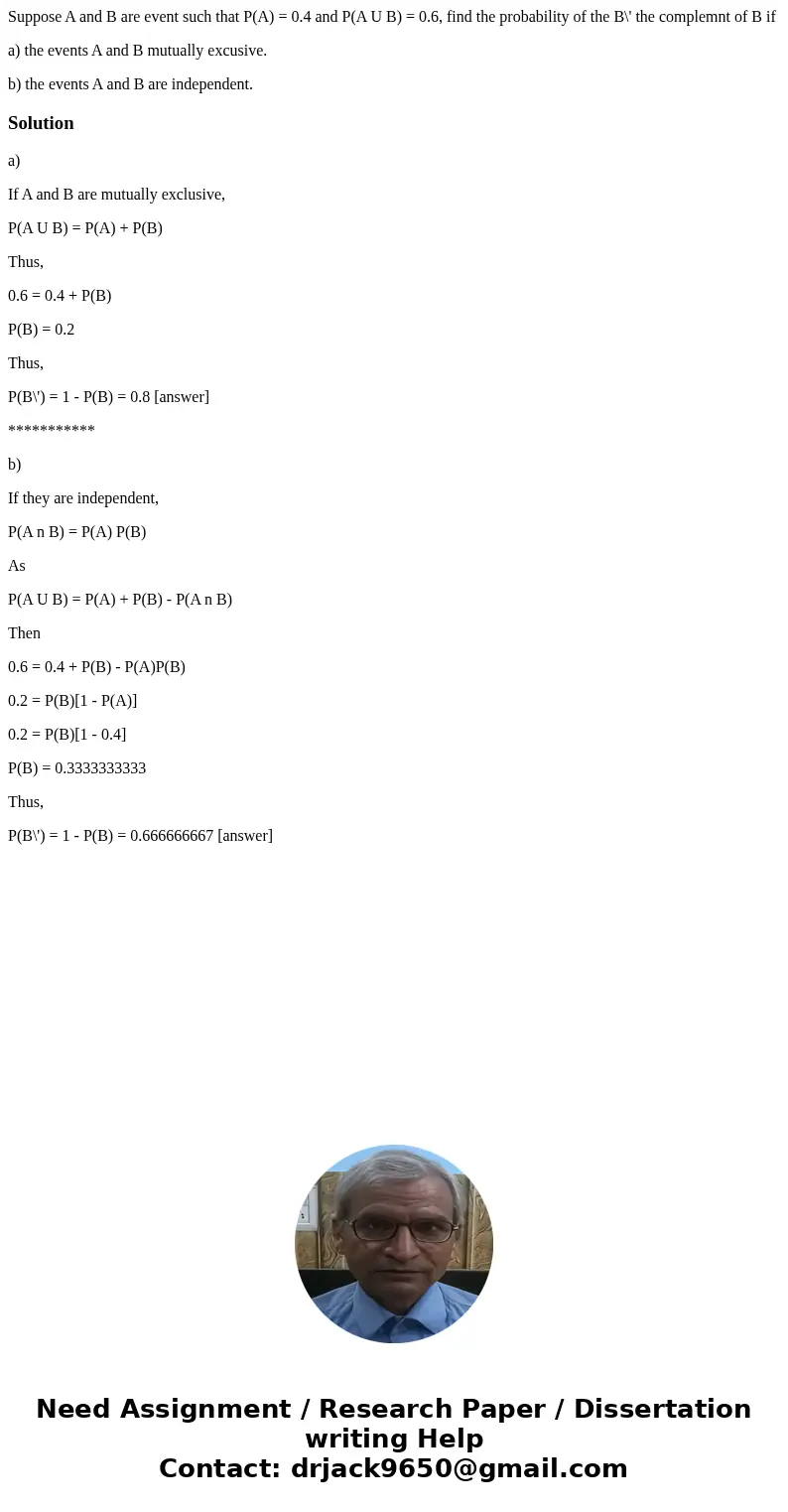 Suppose A and B are event such that P(A) = 0.4 and P(A U B) = 0.6, find the probability of the B\' the complemnt of B if a) the events A and B mutually excusive Suppose A and B are event such that P(A) = 0.4 and P(A U B) = 0.6, find the probability of the B\' the complemnt of B if a) the events A and B mutually excusive