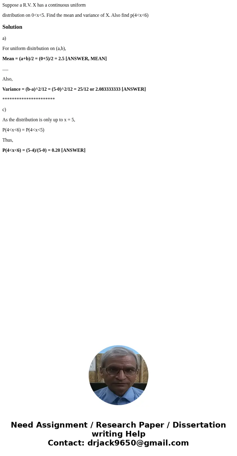 Suppose a R.V. X has a continuous uniform distribution on 0<x<5. Find the mean and variance of X. Also find p(4<x<6)Solutiona) For uniform disitrbut Suppose a R.V. X has a continuous uniform distribution on 0<x<5. Find the mean and variance of X. Also find p(4<x<6)Solutiona) For uniform disitrbut