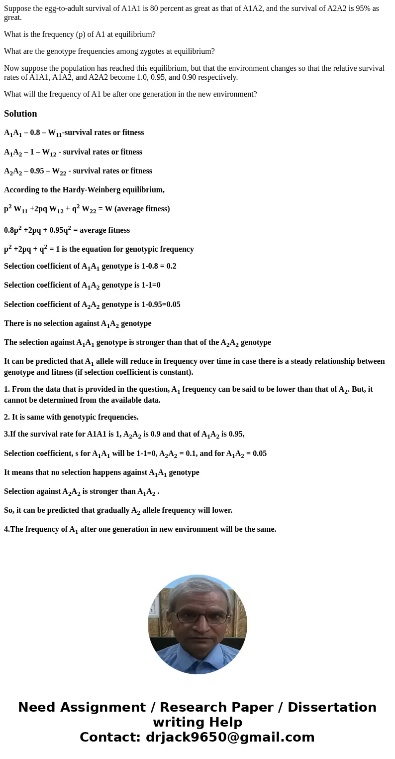 Suppose the egg-to-adult survival of A1A1 is 80 percent as great as that of A1A2, and the survival of A2A2 is 95% as great. What is the frequency (p) of A1 at e Suppose the egg-to-adult survival of A1A1 is 80 percent as great as that of A1A2, and the survival of A2A2 is 95% as great. What is the frequency (p) of A1 at e