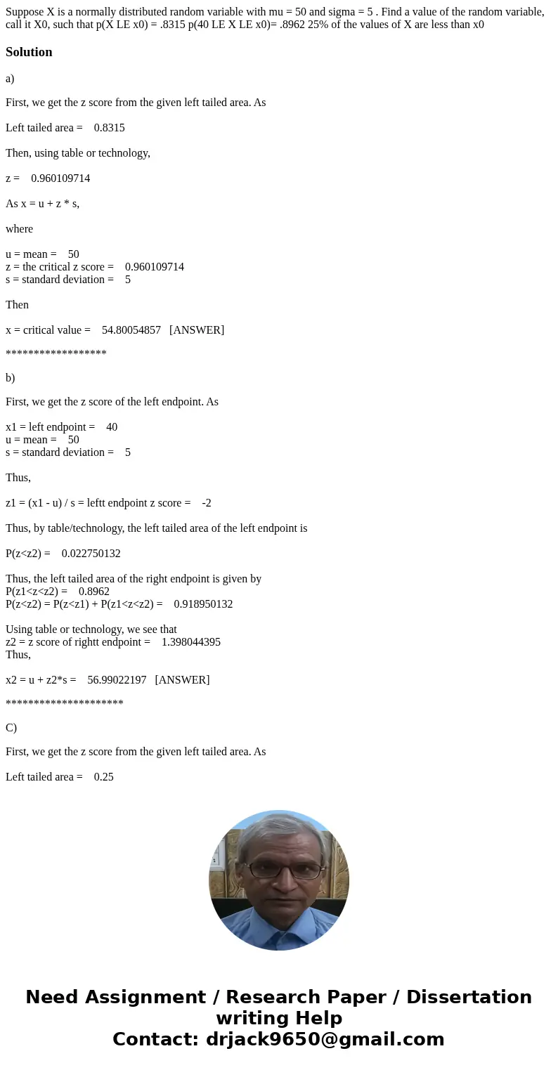 Suppose X is a normally distributed random variable with mu = 50 and sigma = 5 . Find a value of the random variable, call it X0, such that p(X LE x0) = .8315   Suppose X is a normally distributed random variable with mu = 50 and sigma = 5 . Find a value of the random variable, call it X0, such that p(X LE x0) = .8315