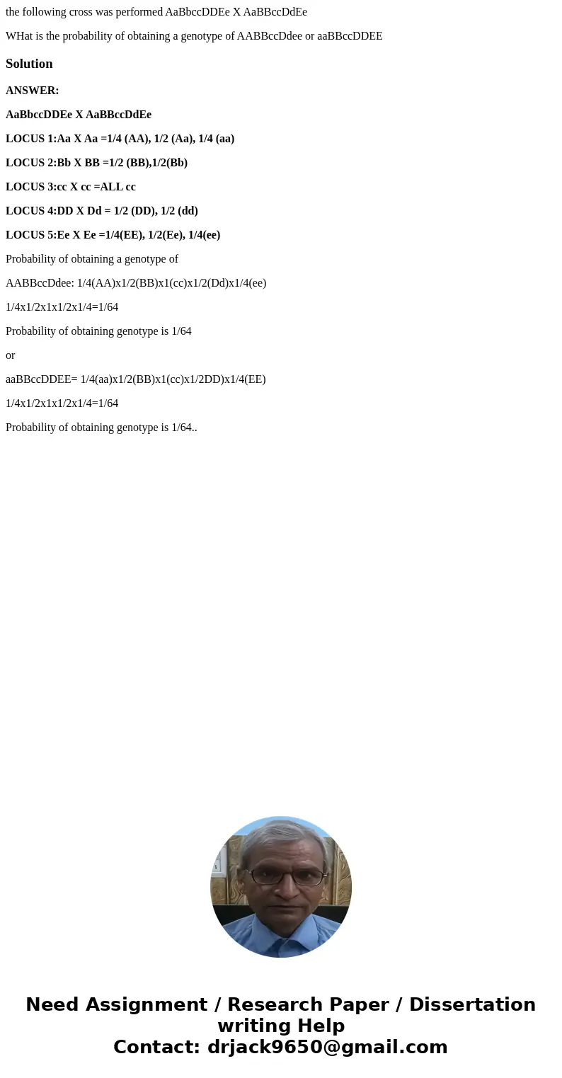 the following cross was performed AaBbccDDEe X AaBBccDdEe WHat is the probability of obtaining a genotype of AABBccDdee or aaBBccDDEESolutionANSWER: AaBbccDDEe  the following cross was performed AaBbccDDEe X AaBBccDdEe WHat is the probability of obtaining a genotype of AABBccDdee or aaBBccDDEESolutionANSWER: AaBbccDDEe