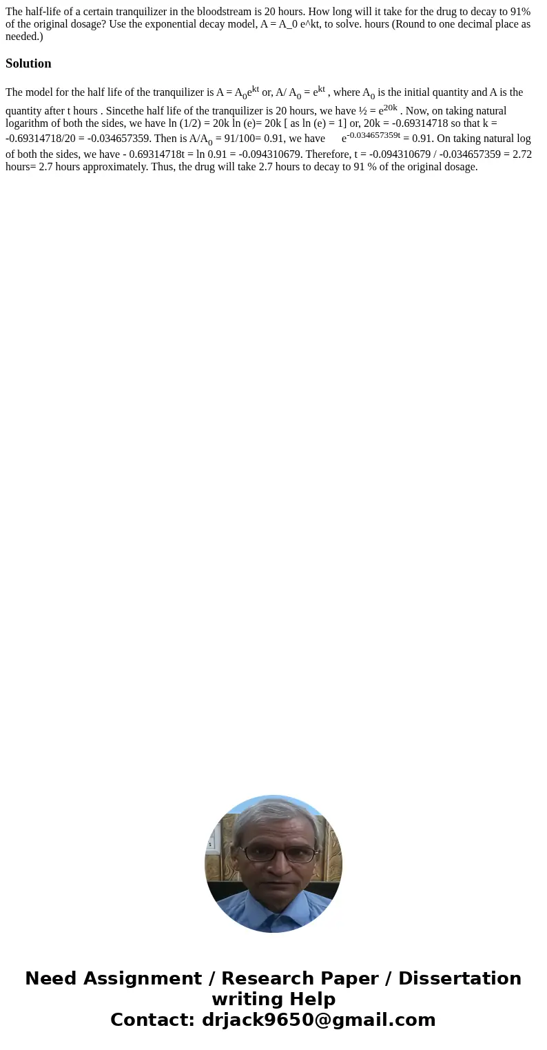 The half-life of a certain tranquilizer in the bloodstream is 20 hours. How long will it take for the drug to decay to 91% of the original dosage? Use the expo  The half-life of a certain tranquilizer in the bloodstream is 20 hours. How long will it take for the drug to decay to 91% of the original dosage? Use the expo