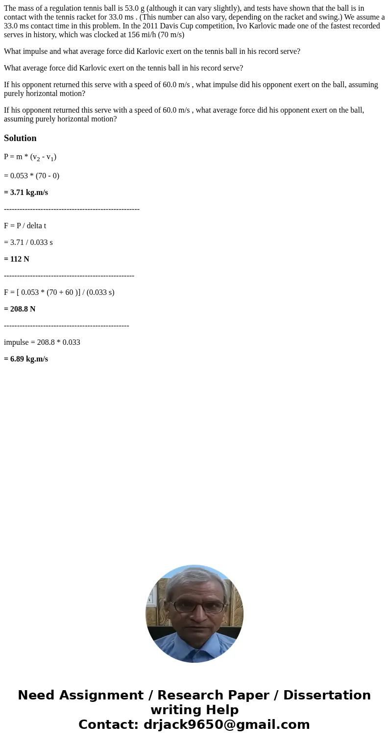 The mass of a regulation tennis ball is 53.0 g (although it can vary slightly), and tests have shown that the ball is in contact with the tennis racket for 33.0 The mass of a regulation tennis ball is 53.0 g (although it can vary slightly), and tests have shown that the ball is in contact with the tennis racket for 33.0