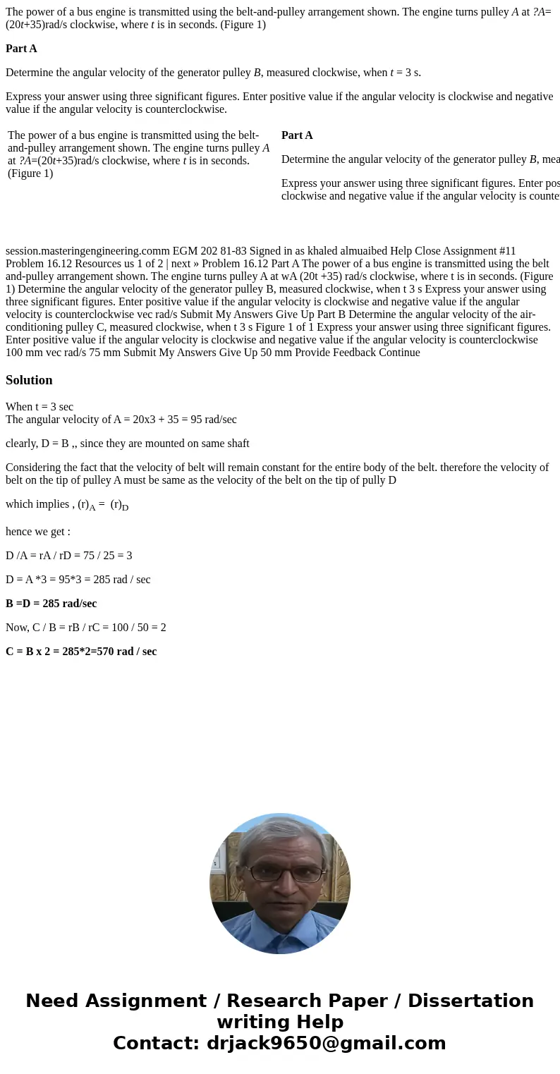 The power of a bus engine is transmitted using the belt-and-pulley arrangement shown. The engine turns pulley A at ?A=(20t+35)rad/s clockwise, where t is in sec