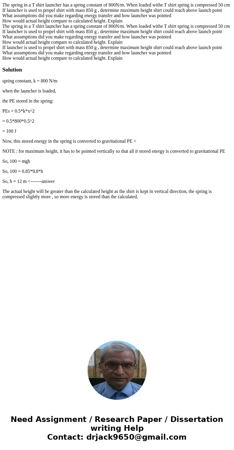 The spring in a T shirt launcher has a spring constant of 800N/m. When loaded withe T shirt spring is compressed 50 cm If launcher is used to propel shirt with 