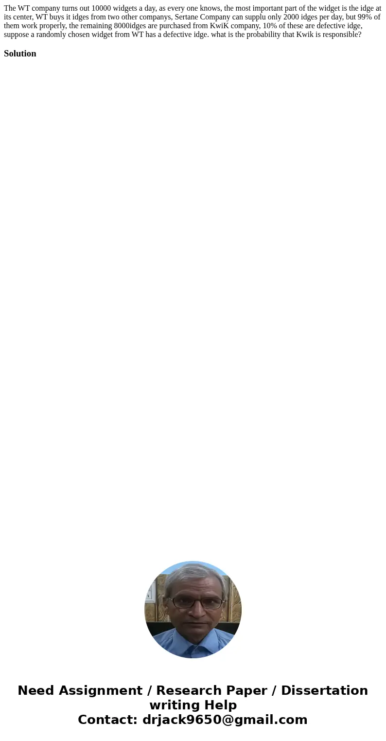 The WT company turns out 10000 widgets a day, as every one knows, the most important part of the widget is the idge at its center, WT buys it idges from two oth