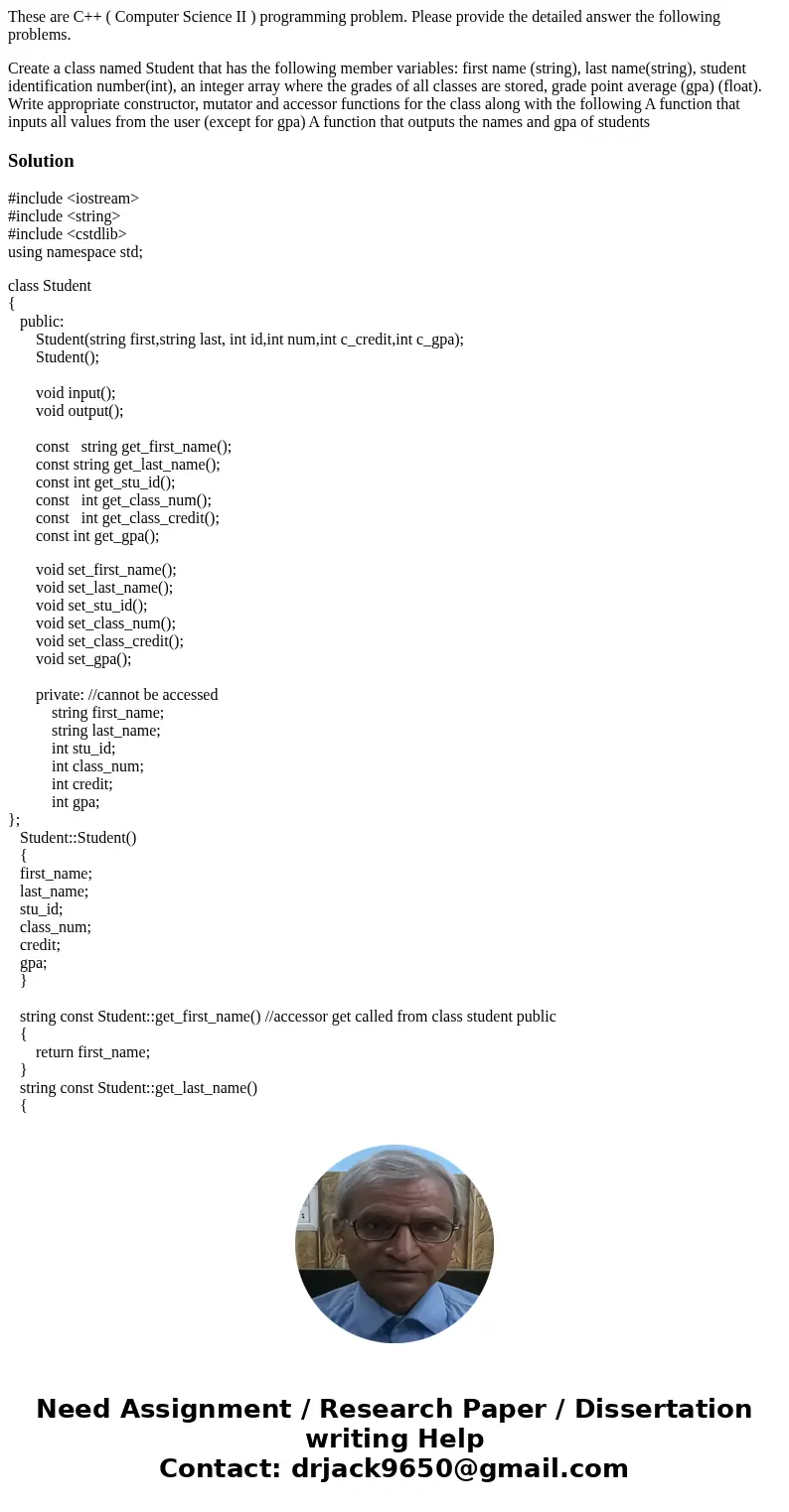 These are C++ ( Computer Science II ) programming problem. Please provide the detailed answer the following problems. Create a class named Student that has the  These are C++ ( Computer Science II ) programming problem. Please provide the detailed answer the following problems. Create a class named Student that has the