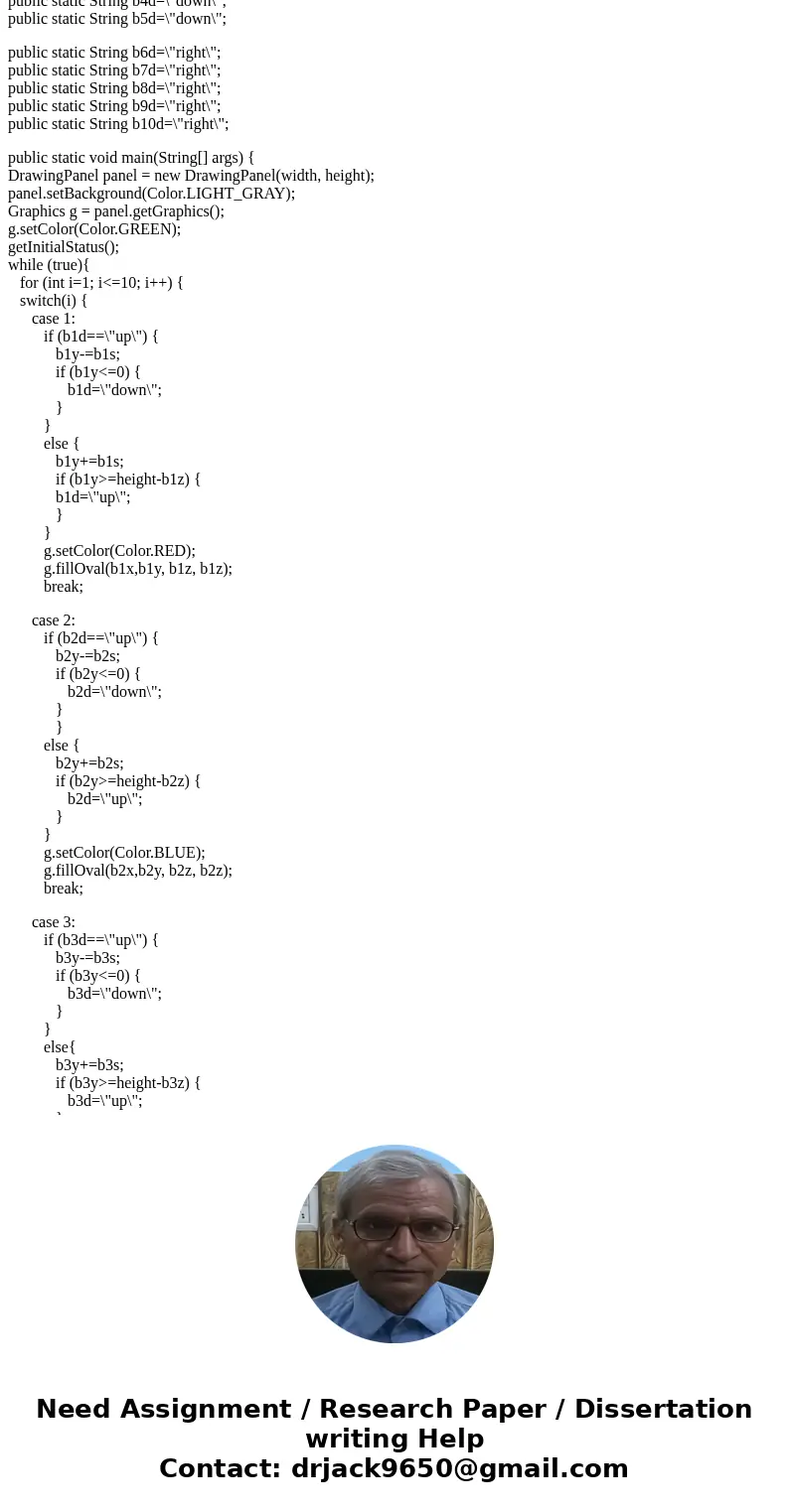 This is Java programing. Modify the balls.java program so that all the five up-and-down motion balls have different size and different colors. Also, add 5 left- This is Java programing. Modify the balls.java program so that all the five up-and-down motion balls have different size and different colors. Also, add 5 left-