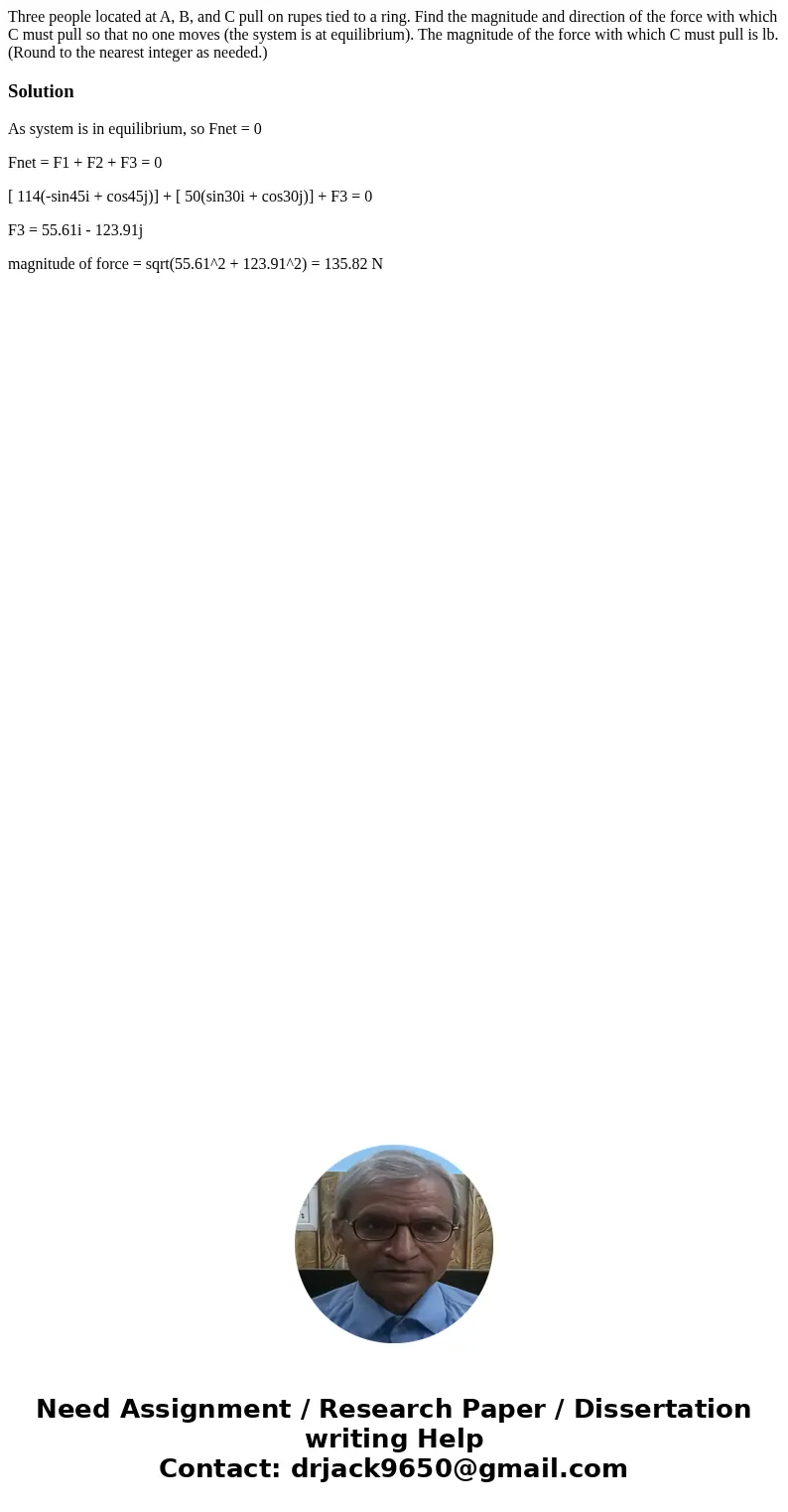  Three people located at A, B, and C pull on rupes tied to a ring. Find the magnitude and direction of the force with which C must pull so that no one moves (th