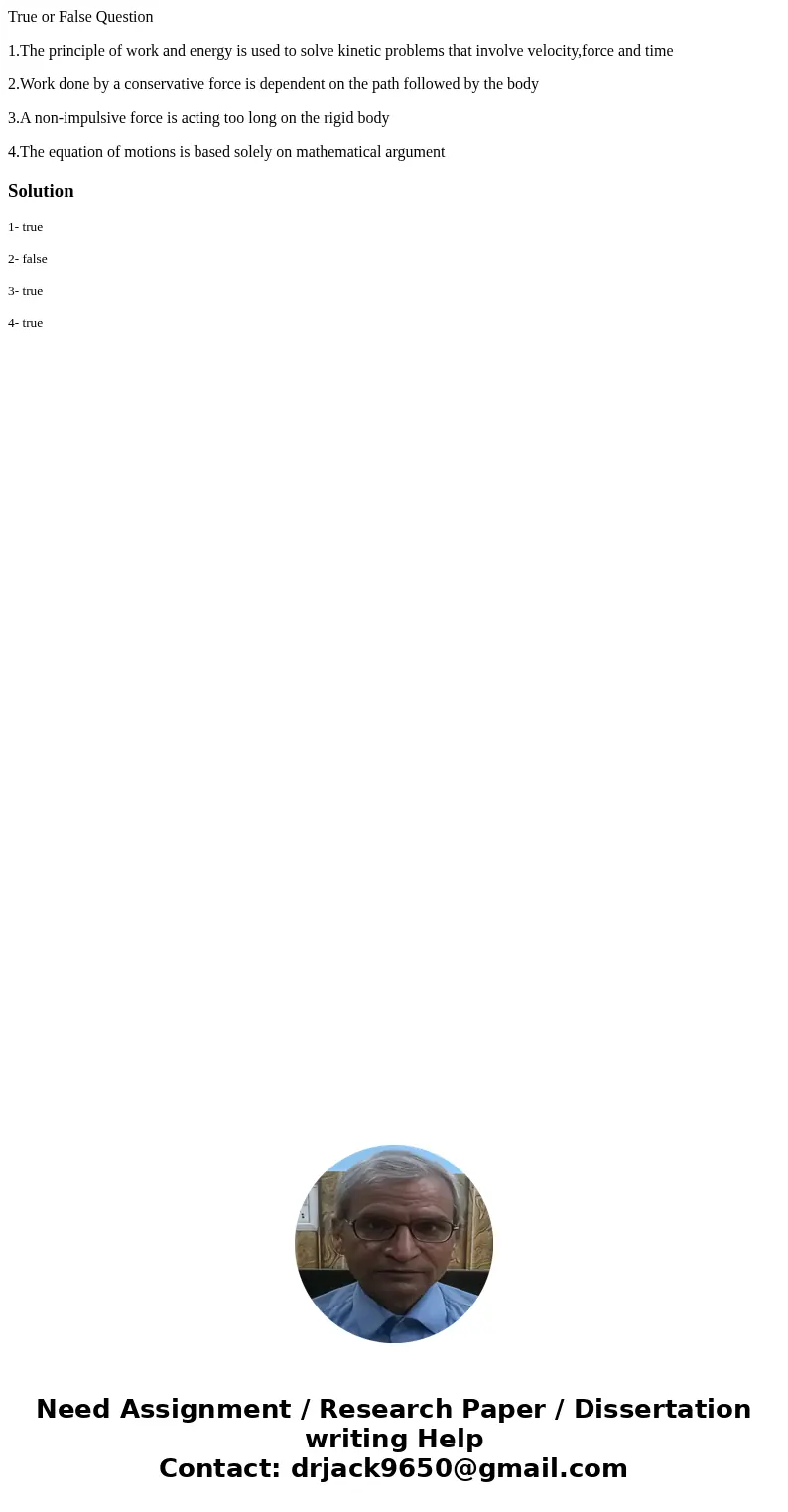 True or False Question 1.The principle of work and energy is used to solve kinetic problems that involve velocity,force and time 2.Work done by a conservative f