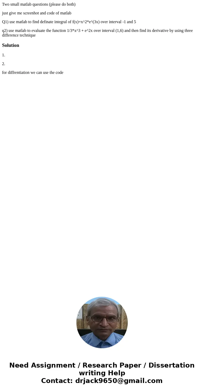 Two small matlab questions (please do both) just give me screenhot and code of matlab Q1) use matlab to find definate integral of f(x)=x^2*e^(3x) over interval 