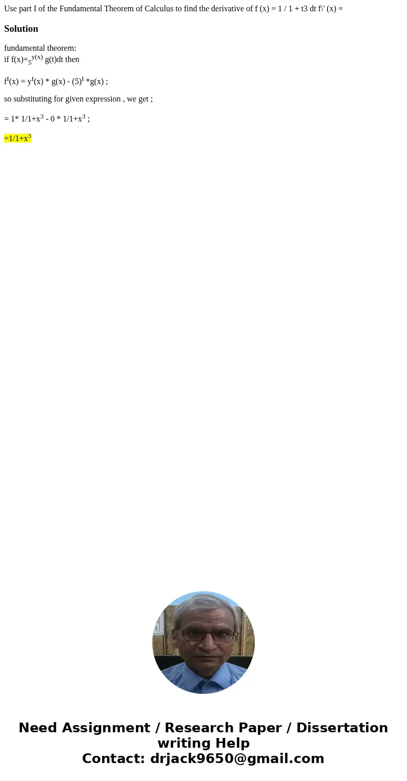  Use part I of the Fundamental Theorem of Calculus to find the derivative of f (x) = 1 / 1 + t3 dt f\' (x) = Solutionfundamental theorem: if f(x)=5y(x) g(t)dt t