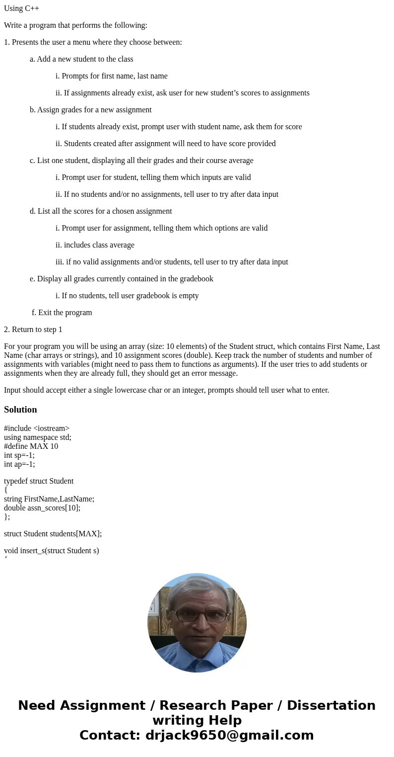 Using C++ Write a program that performs the following: 1. Presents the user a menu where they choose between: a. Add a new student to the class i. Prompts for f Using C++ Write a program that performs the following: 1. Presents the user a menu where they choose between: a. Add a new student to the class i. Prompts for f