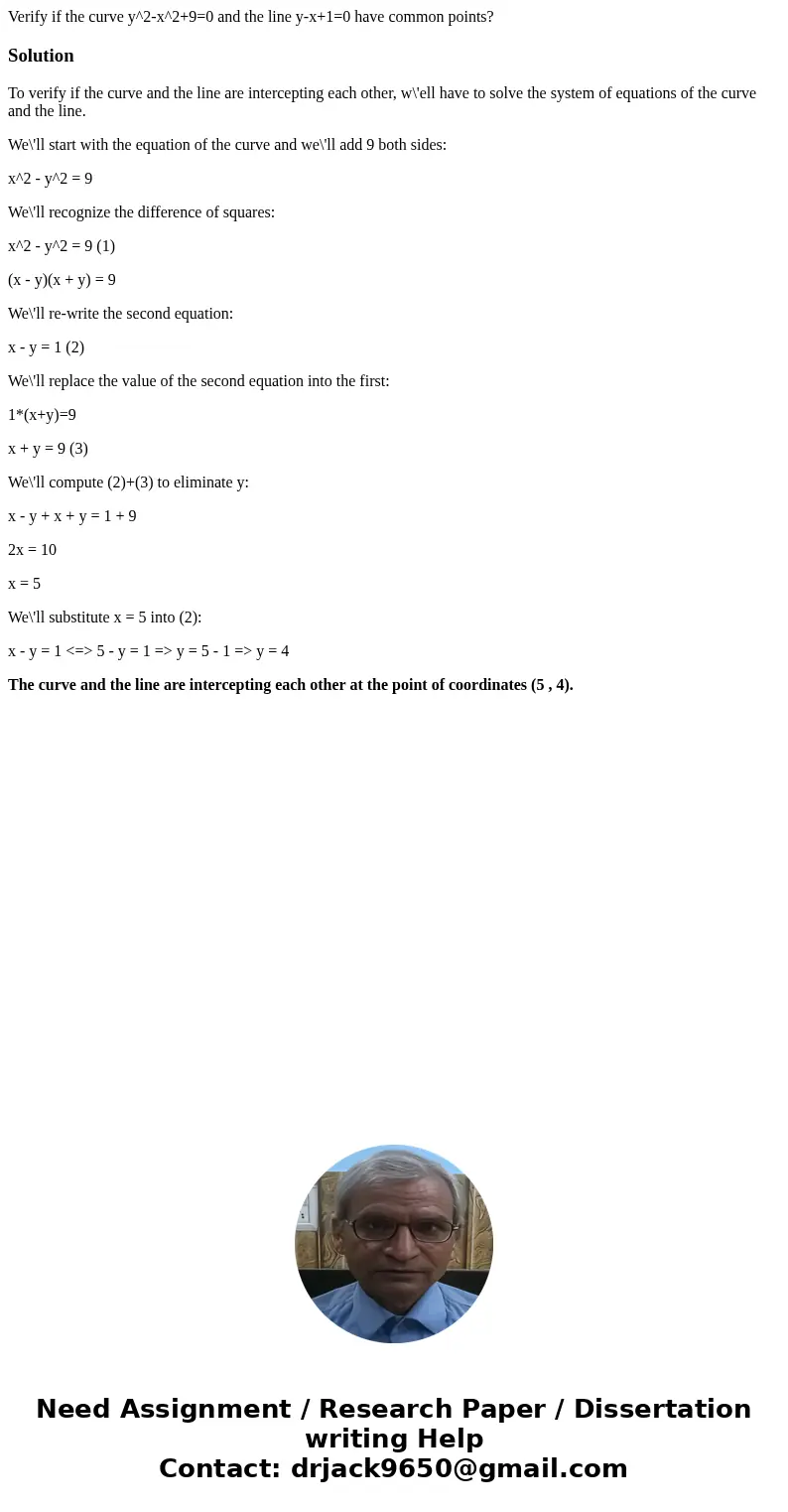 Verify if the curve y^2-x^2+9=0 and the line y-x+1=0 have common points?SolutionTo verify if the curve and the line are intercepting each other, w\'ell have to  Verify if the curve y^2-x^2+9=0 and the line y-x+1=0 have common points?SolutionTo verify if the curve and the line are intercepting each other, w\'ell have to