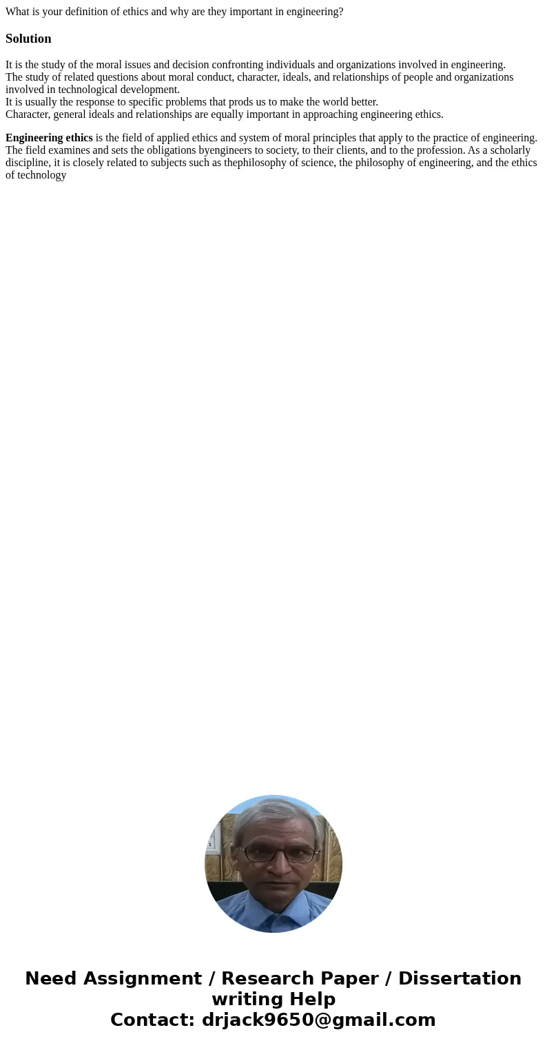 What is your definition of ethics and why are they important in engineering?SolutionIt is the study of the moral issues and decision confronting individuals an  What is your definition of ethics and why are they important in engineering?SolutionIt is the study of the moral issues and decision confronting individuals an