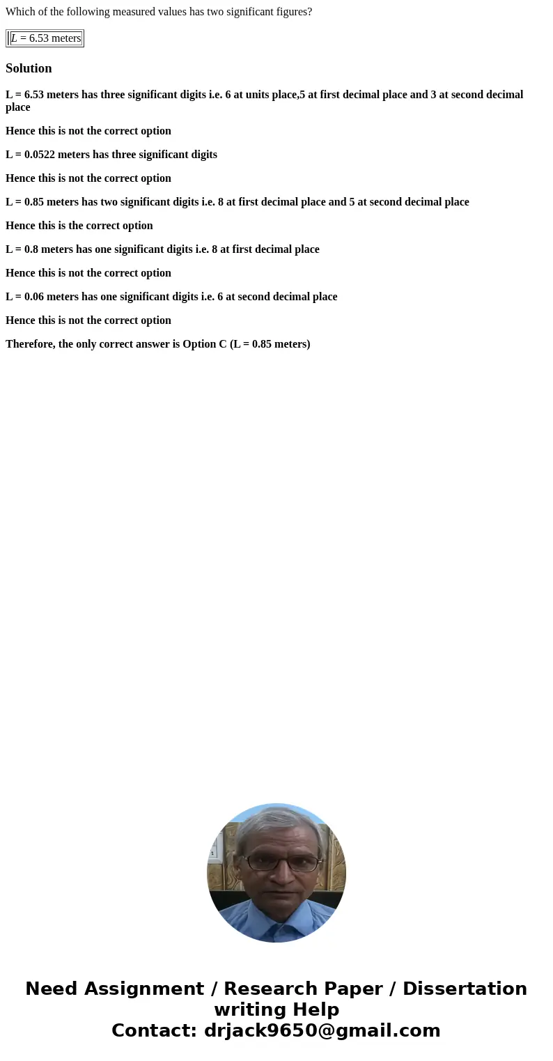 Which of the following measured values has two significant figures? L = 6.53 meters SolutionL = 6.53 meters has three significant digits i.e. 6 at units place,5