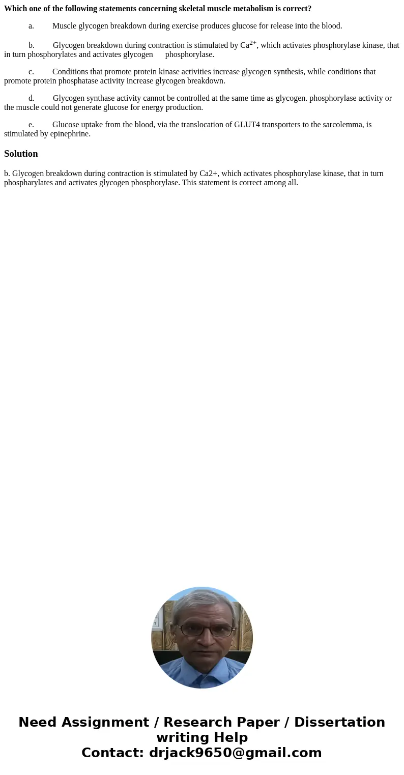 Which one of the following statements concerning skeletal muscle metabolism is correct? a. Muscle glycogen breakdown during exercise produces glucose for releas Which one of the following statements concerning skeletal muscle metabolism is correct? a. Muscle glycogen breakdown during exercise produces glucose for releas