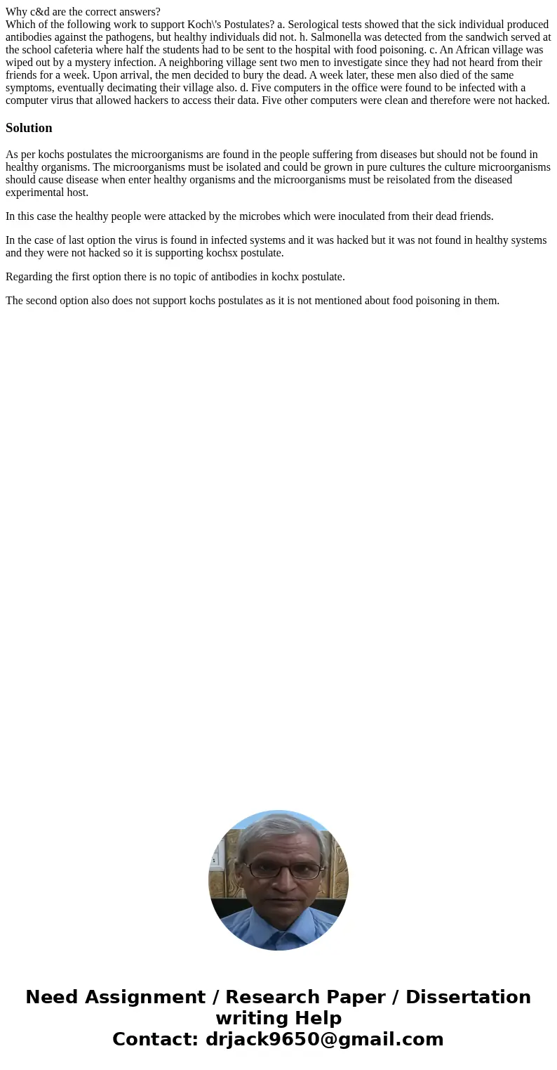 Why c&d are the correct answers? Which of the following work to support Koch\'s Postulates? a. Serological tests showed that the sick individual produced an Why c&d are the correct answers? Which of the following work to support Koch\'s Postulates? a. Serological tests showed that the sick individual produced an