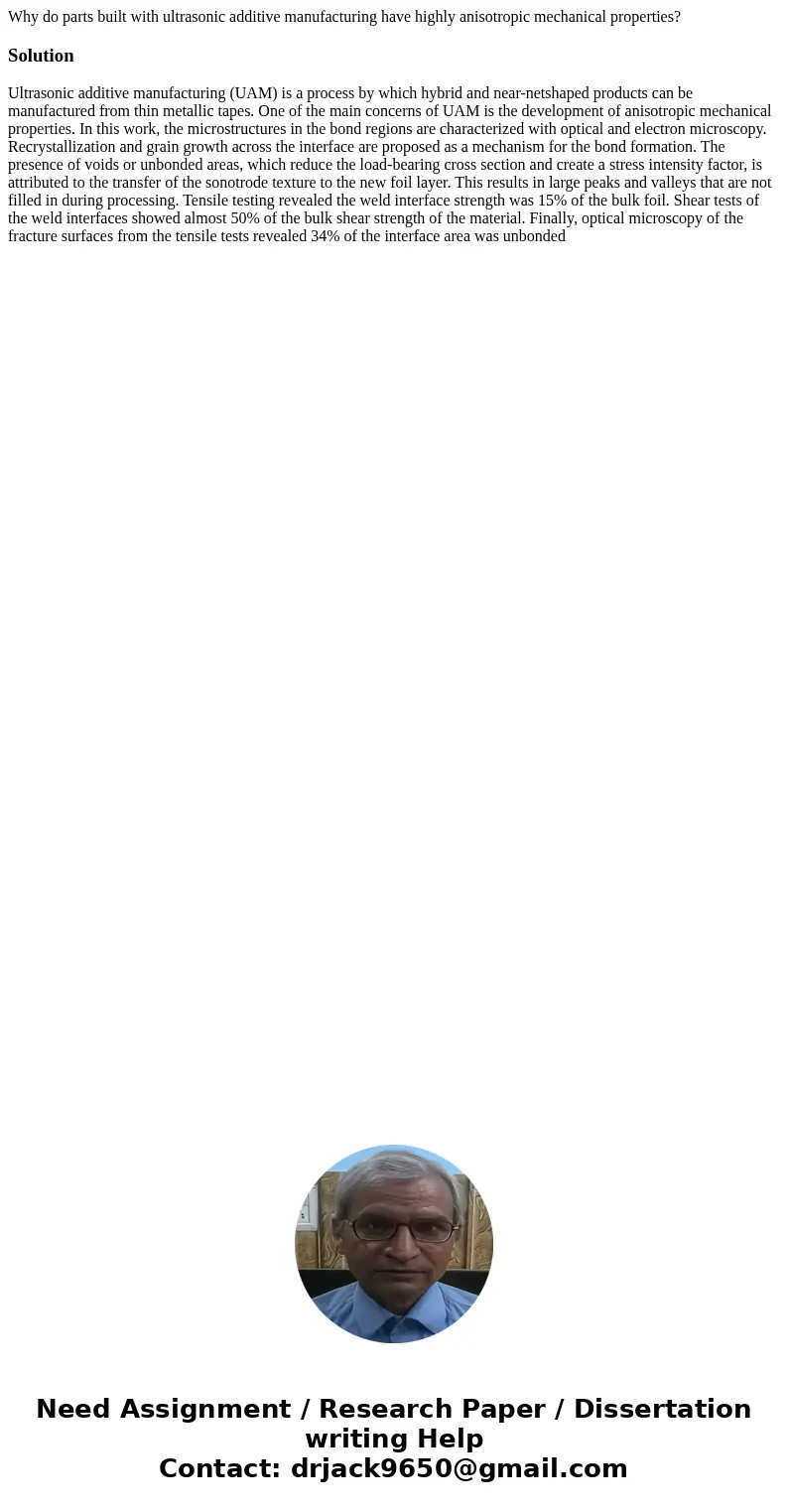 Why do parts built with ultrasonic additive manufacturing have highly anisotropic mechanical properties?SolutionUltrasonic additive manufacturing (UAM) is a pro