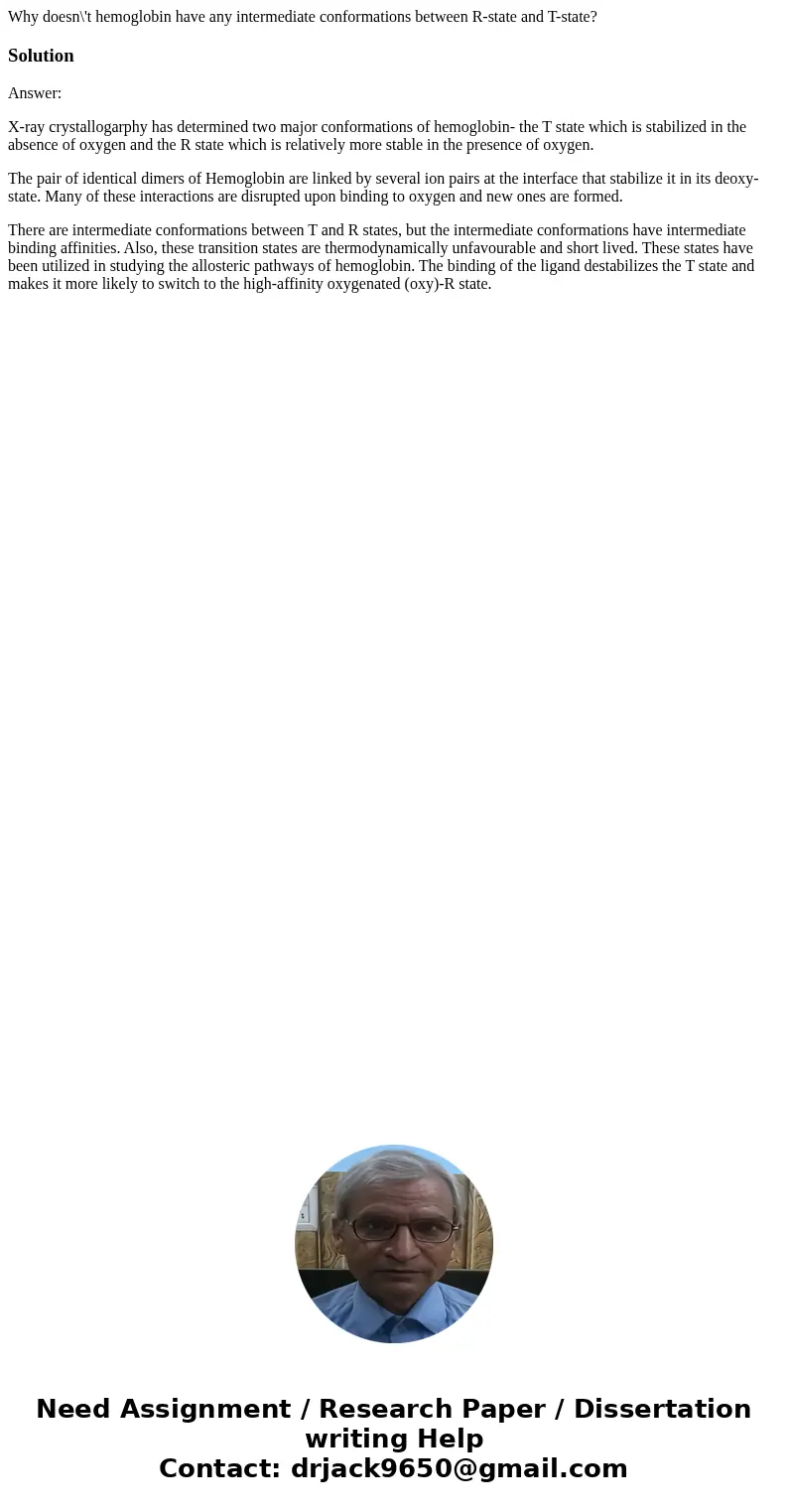 Why doesn\'t hemoglobin have any intermediate conformations between R-state and T-state?SolutionAnswer: X-ray crystallogarphy has determined two major conformat