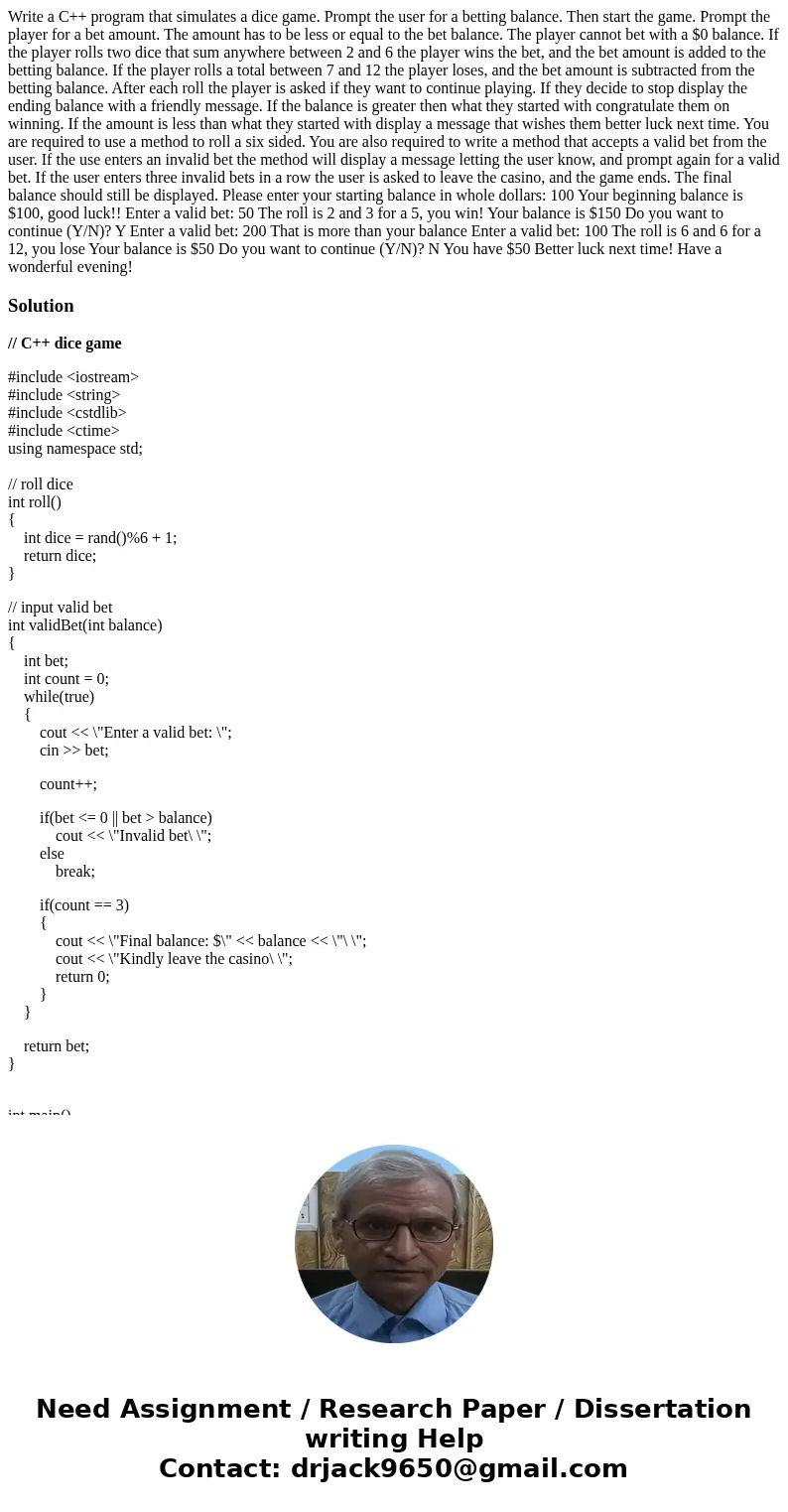 Write a C++ program that simulates a dice game. Prompt the user for a betting balance. Then start the game. Prompt the player for a bet amount. The amount has   Write a C++ program that simulates a dice game. Prompt the user for a betting balance. Then start the game. Prompt the player for a bet amount. The amount has