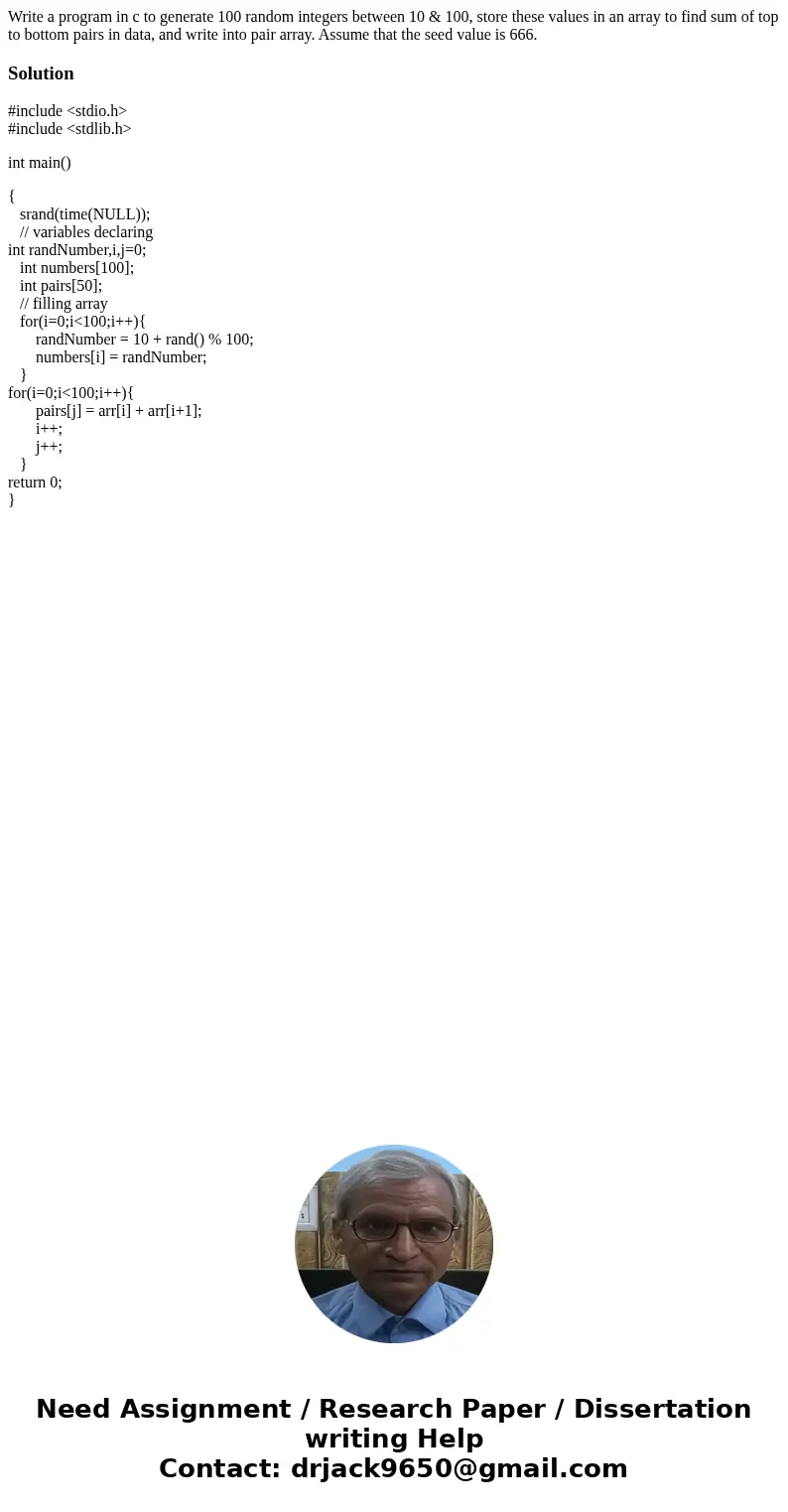 Write a program in c to generate 100 random integers between 10 & 100, store these values in an array to find sum of top to bottom pairs in data, and write  Write a program in c to generate 100 random integers between 10 & 100, store these values in an array to find sum of top to bottom pairs in data, and write