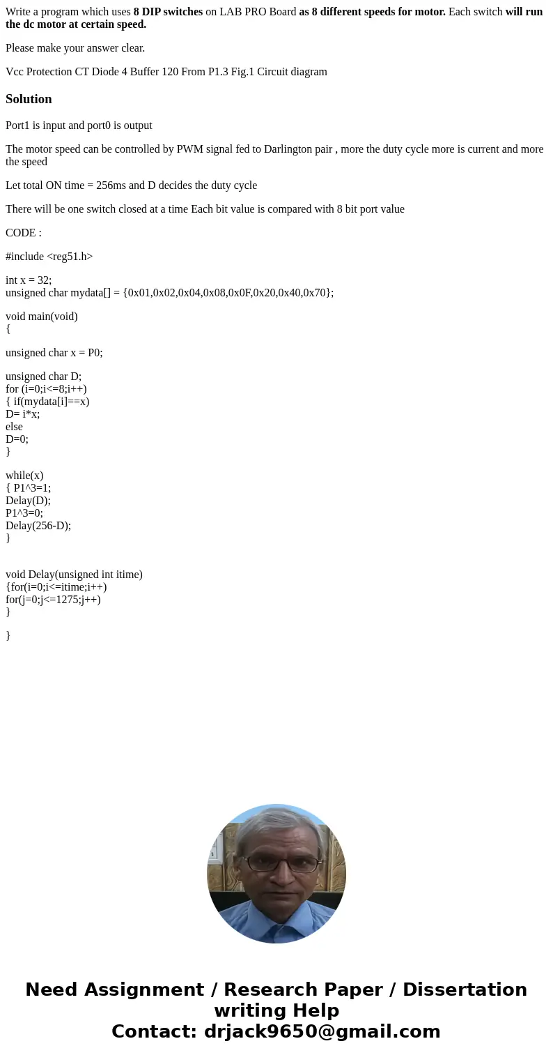 Write a program which uses 8 DIP switches on LAB PRO Board as 8 different speeds for motor. Each switch will run the dc motor at certain speed. Please make your Write a program which uses 8 DIP switches on LAB PRO Board as 8 different speeds for motor. Each switch will run the dc motor at certain speed. Please make your