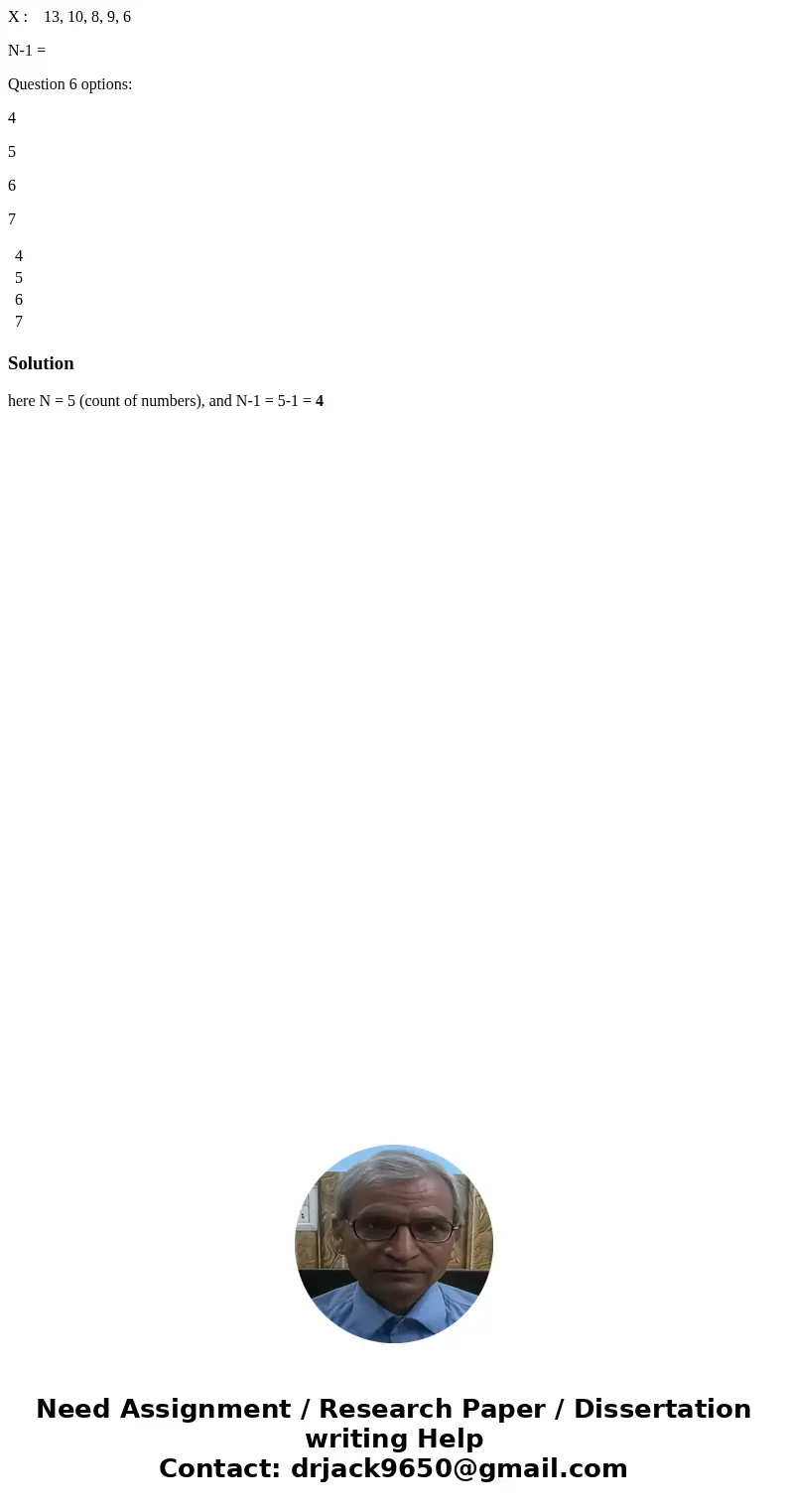 X : 13, 10, 8, 9, 6 N-1 = Question 6 options: 4 5 6 7 4 5 6 7 Solutionhere N = 5 (count of numbers), and N-1 = 5-1 = 4