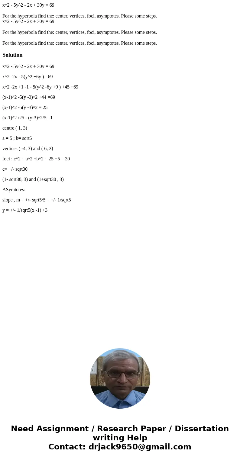 x^2 - 5y^2 - 2x + 30y = 69 For the hyperbola find the: center, vertices, foci, asymptotes. Please some steps. x^2 - 5y^2 - 2x + 30y = 69 For the hyperbola find 