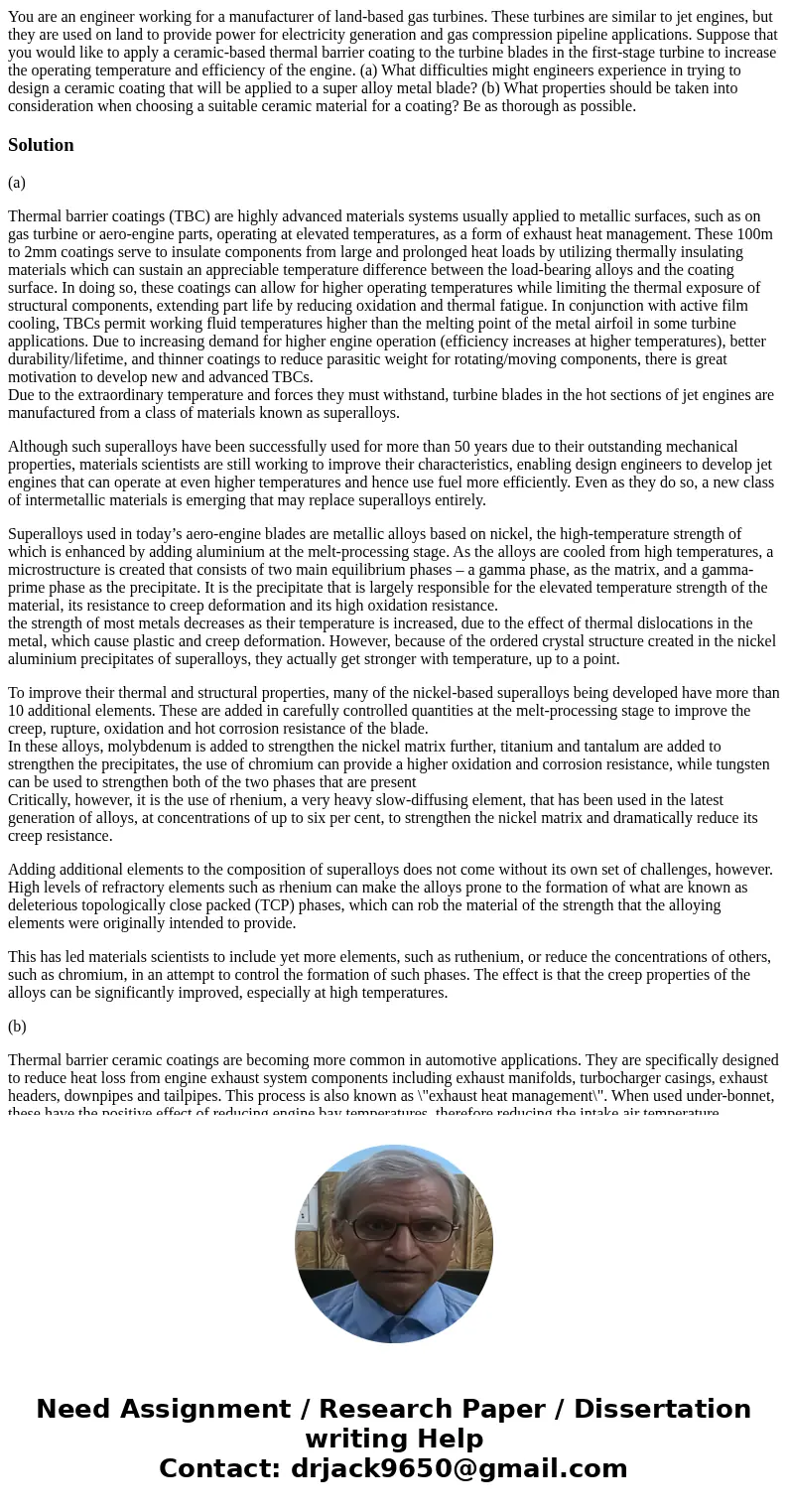  You are an engineer working for a manufacturer of land-based gas turbines. These turbines are similar to jet engines, but they are used on land to provide powe