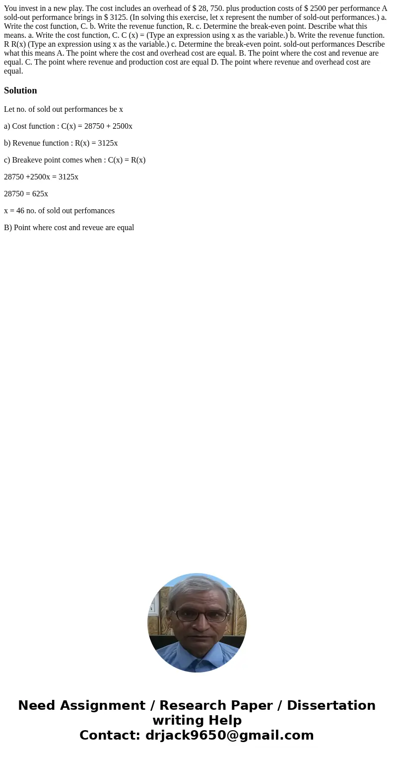 You invest in a new play. The cost includes an overhead of $ 28, 750. plus production costs of $ 2500 per performance A sold-out performance brings in $ 3125.   You invest in a new play. The cost includes an overhead of $ 28, 750. plus production costs of $ 2500 per performance A sold-out performance brings in $ 3125.