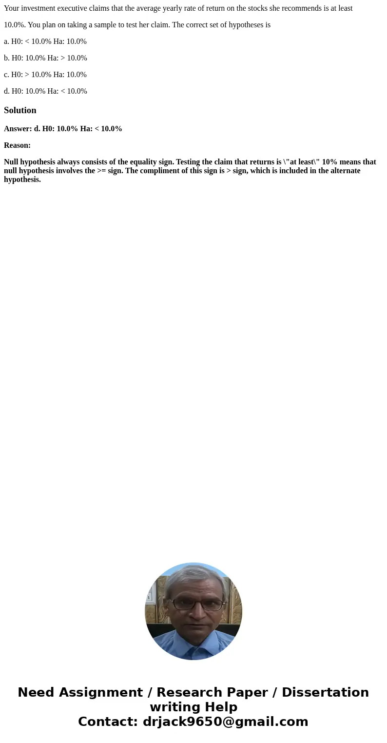 Your investment executive claims that the average yearly rate of return on the stocks she recommends is at least 10.0%. You plan on taking a sample to test her 