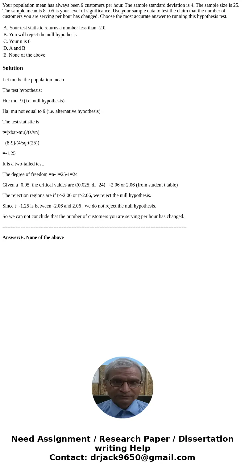 Your population mean has always been 9 customers per hour. The sample standard deviation is 4. The sample size is 25. The sample mean is 8. .05 is your level of Your population mean has always been 9 customers per hour. The sample standard deviation is 4. The sample size is 25. The sample mean is 8. .05 is your level of