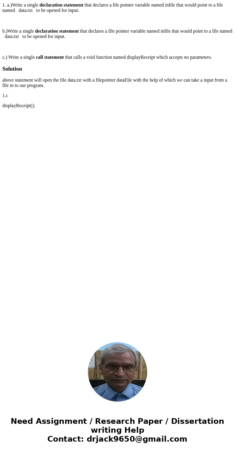 1. a.)Write a single declaration statement that declares a file pointer variable named infile that would point to a file named data.txt to be opened for input.  1. a.)Write a single declaration statement that declares a file pointer variable named infile that would point to a file named data.txt to be opened for input.