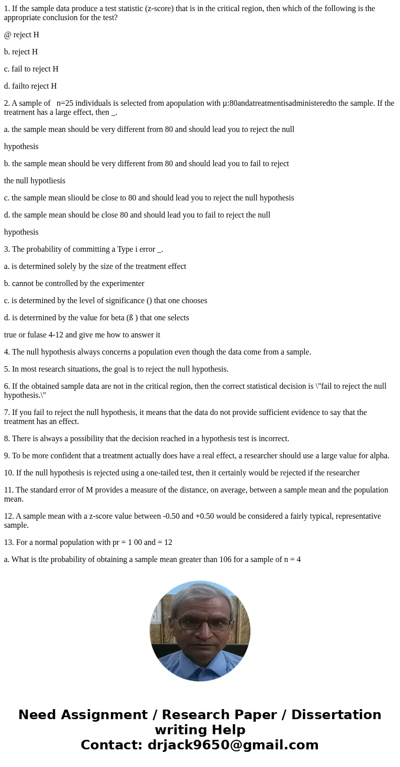 1. If the sample data produce a test statistic (z-score) that is in the critical region, then which of the following is the appropriate conclusion for the test? 1. If the sample data produce a test statistic (z-score) that is in the critical region, then which of the following is the appropriate conclusion for the test?