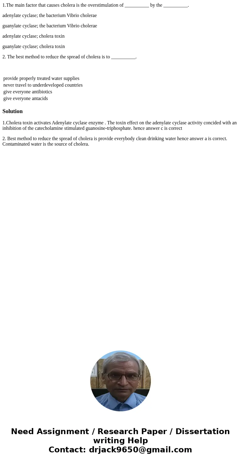 1.The main factor that causes cholera is the overstimulation of __________ by the __________. adenylate cyclase; the bacterium Vibrio cholerae guanylate cyclase 1.The main factor that causes cholera is the overstimulation of __________ by the __________. adenylate cyclase; the bacterium Vibrio cholerae guanylate cyclase