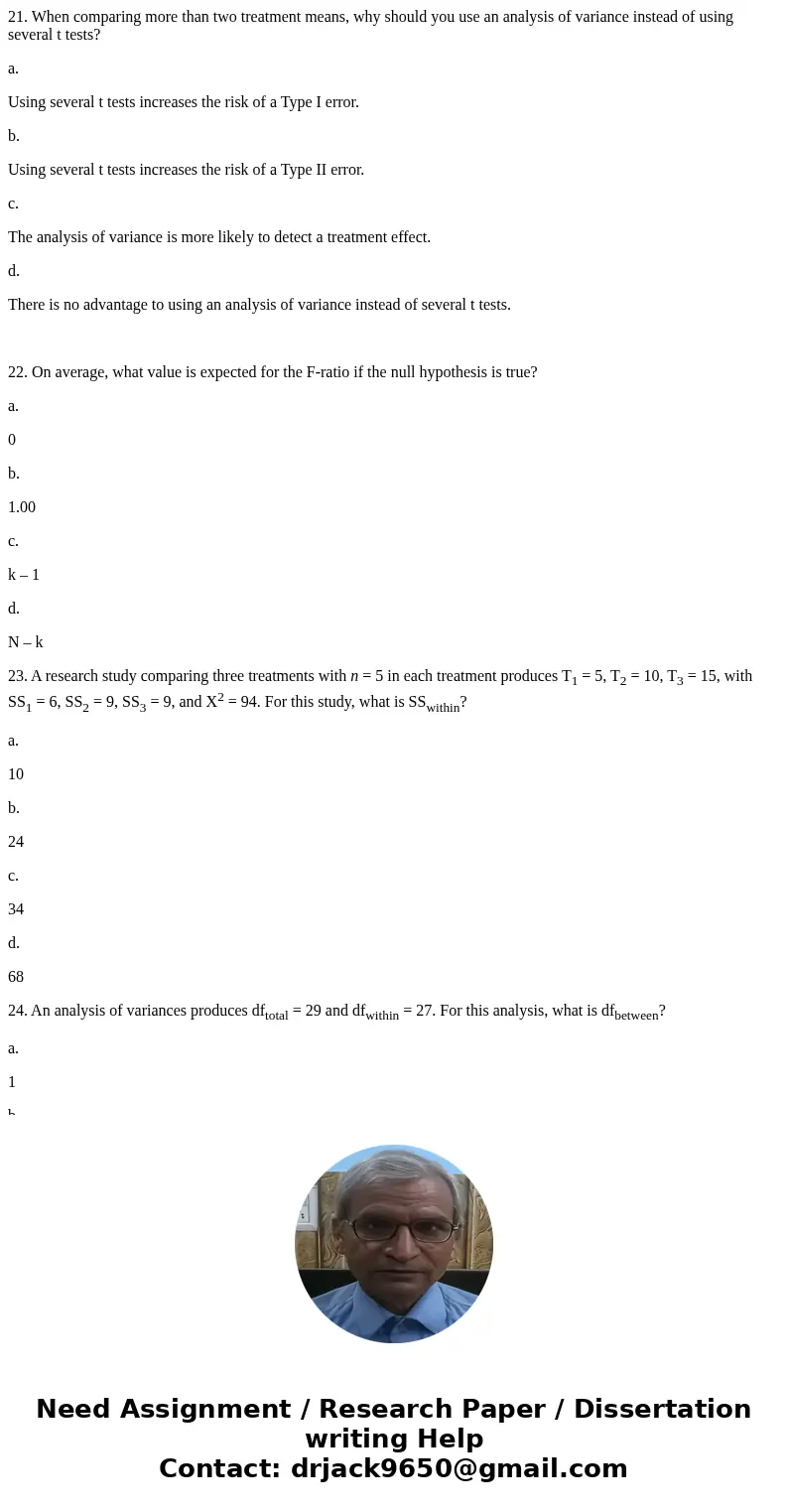 21. When comparing more than two treatment means, why should you use an analysis of variance instead of using several t tests? a. Using several t tests increase